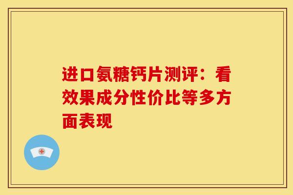 进口氨糖钙片测评：看效果成分性价比等多方面表现