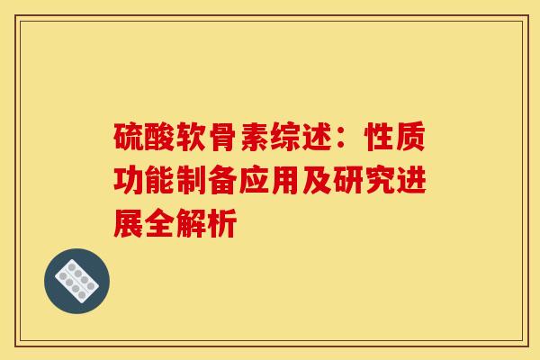 硫酸软骨素综述：性质功能制备应用及研究进展全解析