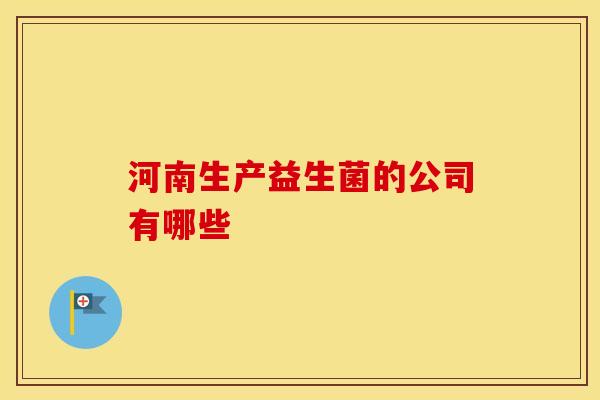 河南生产益生菌的公司有哪些
