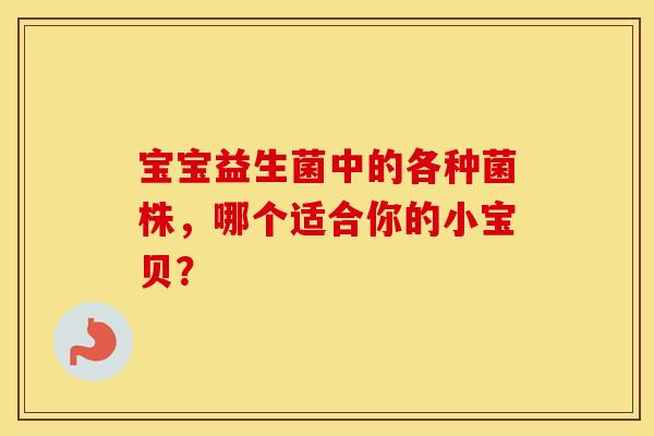 宝宝益生菌中的各种菌株，哪个适合你的小宝贝？