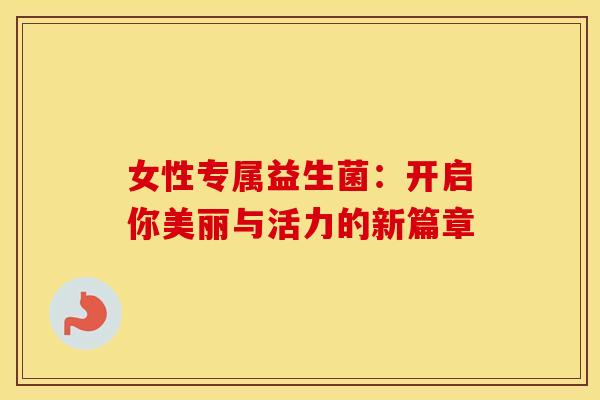 女性专属益生菌：开启你美丽与活力的新篇章