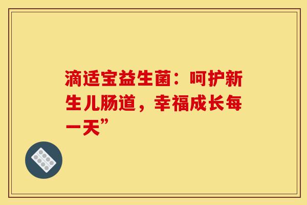 滴适宝益生菌：呵护新生儿肠道，幸福成长每一天”