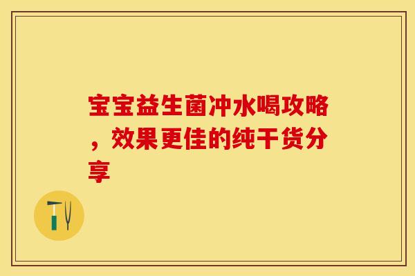 宝宝益生菌冲水喝攻略，效果更佳的纯干货分享