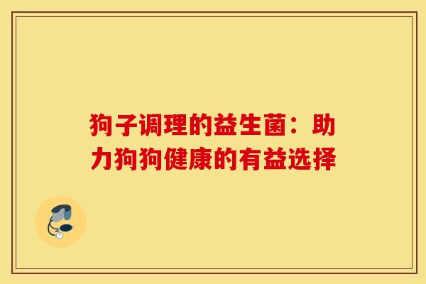 狗子调理的益生菌：助力狗狗健康的有益选择