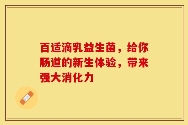 百适滴乳益生菌，给你肠道的新生体验，带来强大消化力