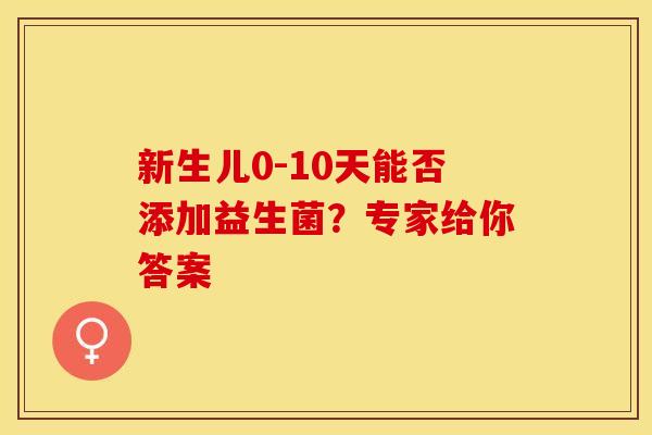 新生儿0-10天能否添加益生菌？专家给你答案