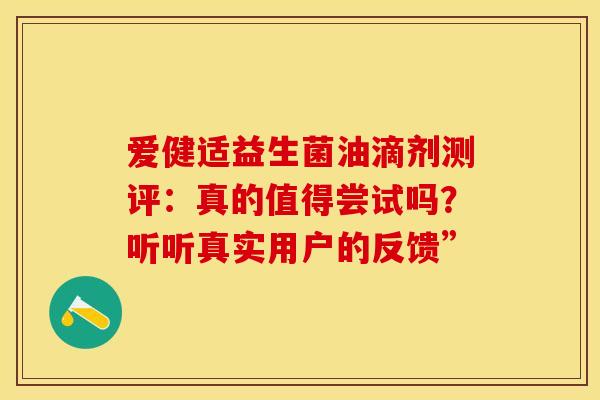 爱健适益生菌油滴剂测评:真的值得尝试吗?听听真实用户的反馈” 爱健适益生菌油滴剂测评:真的值得尝试吗?听听真实用户的反馈”
