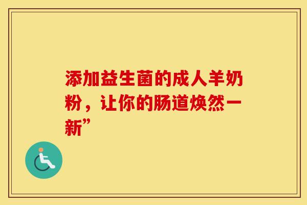 添加益生菌的成人羊奶粉，让你的肠道焕然一新”