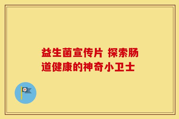 益生菌宣传片 探索肠道健康的神奇小卫士 益生菌宣传片 探索肠道健康的神奇小卫士