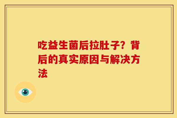 吃益生菌后拉肚子？背后的真实原因与解决方法