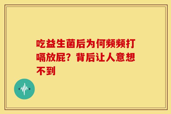 吃益生菌后为何频频打嗝放屁?背后让人意想不到 吃益生菌后为何频频打嗝放屁?背后让人意想不到