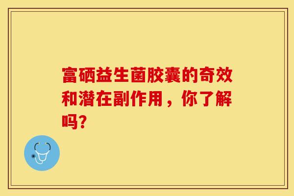 富硒益生菌胶囊的奇效和潜在副作用，你了解吗？