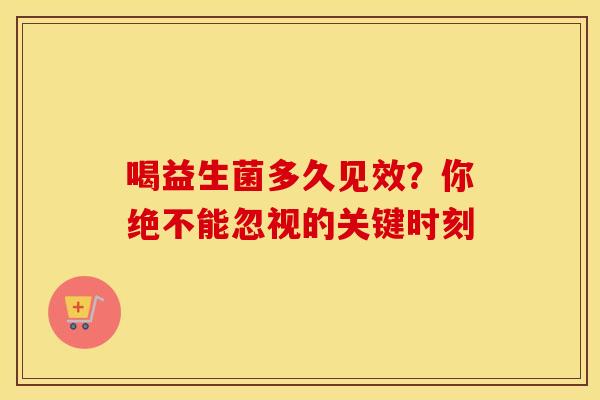 喝益生菌多久见效？你绝不能忽视的关键时刻