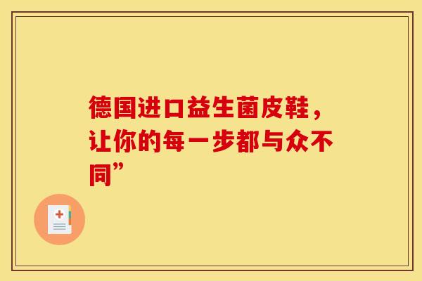 德国进口益生菌皮鞋,让你的每一步都与众不同” 德国进口益生菌皮鞋,让你的每一步都与众不同”
