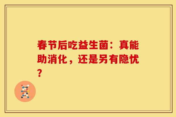 春节后吃益生菌：真能助消化，还是另有隐忧？