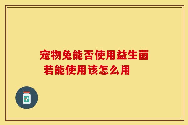 宠物兔能否使用益生菌 若能使用该怎么用