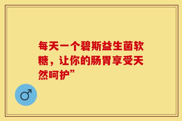每天一个碧斯益生菌软糖，让你的肠胃享受天然呵护”