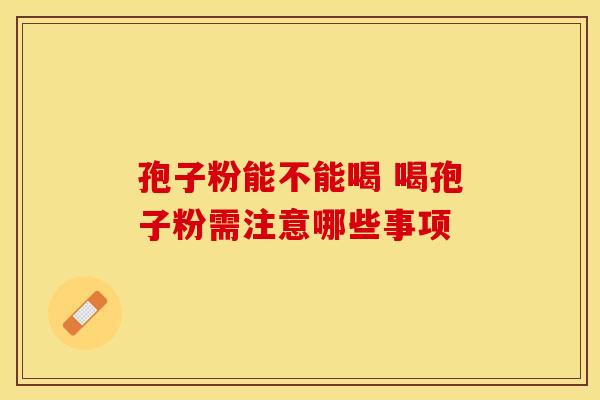 孢子粉能不能喝 喝孢子粉需注意哪些事项