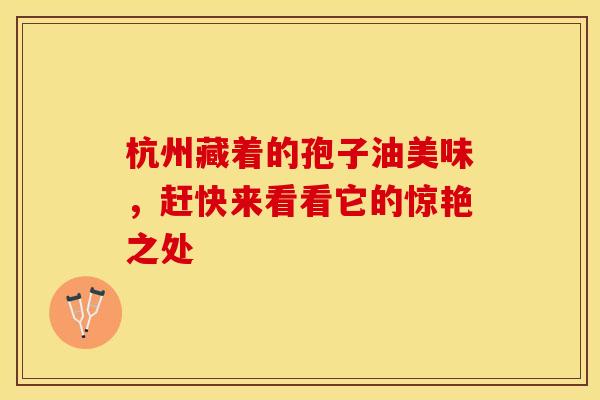 杭州藏着的孢子油美味，赶快来看看它的惊艳之处