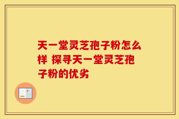 天一堂灵芝孢子粉怎么样 探寻天一堂灵芝孢子粉的优劣