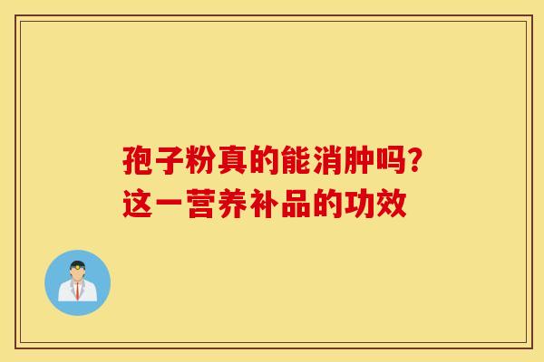 孢子粉真的能消肿吗？这一营养补品的功效