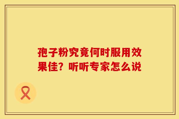 孢子粉究竟何时服用效果佳？听听专家怎么说