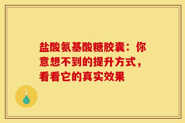 盐酸氨基酸糖胶囊：你意想不到的提升方式，看看它的真实效果