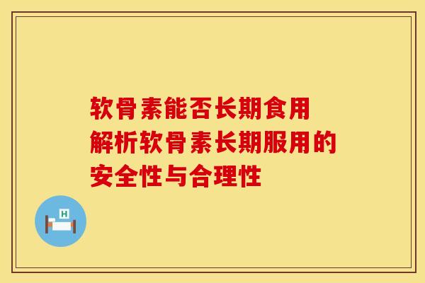 软骨素能否长期食用 解析软骨素长期服用的安全性与合理性