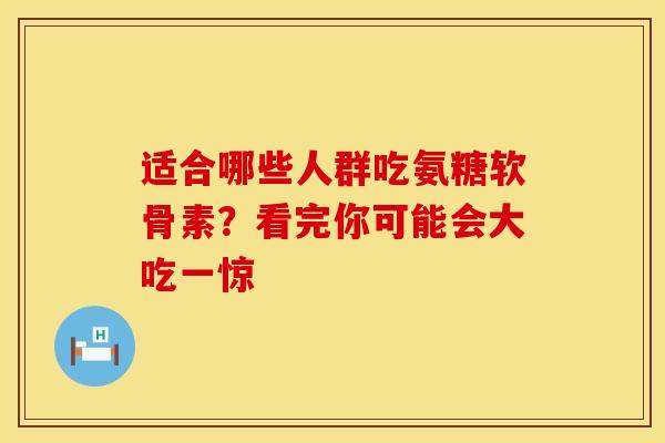 适合哪些人群吃氨糖软骨素？看完你可能会大吃一惊