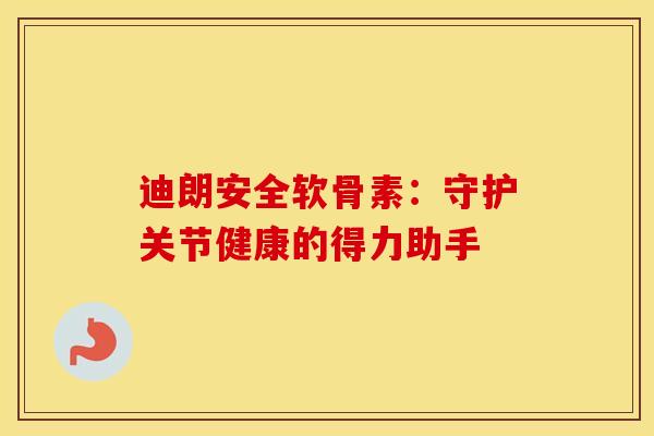 迪朗安全软骨素：守护关节健康的得力助手