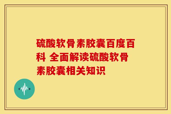 硫酸软骨素胶囊百度百科 全面解读硫酸软骨素胶囊相关知识 硫酸软骨素胶囊百度百科 全面解读硫酸软骨素胶囊相关知识