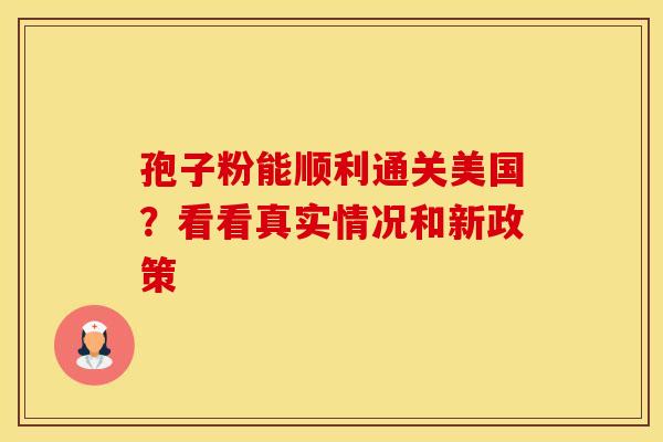 孢子粉能顺利通关美国？看看真实情况和新政策
