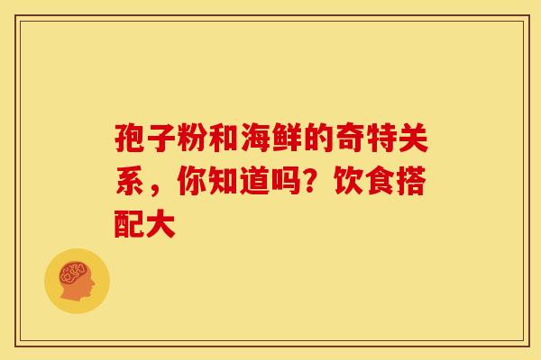 孢子粉和海鲜的奇特关系，你知道吗？饮食搭配大