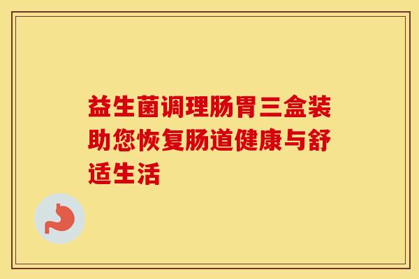 益生菌调理肠胃三盒装助您恢复肠道健康与舒适生活 益生菌调理肠胃三盒装助您恢复肠道健康与舒适生活