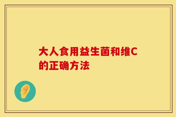 大人食用益生菌和维C的正确方法