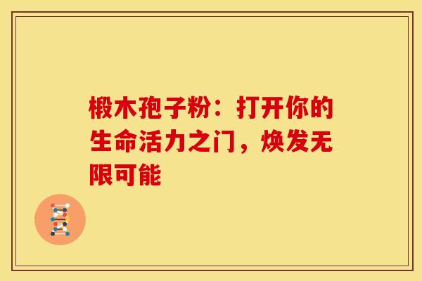 椴木孢子粉：打开你的生命活力之门，焕发无限可能