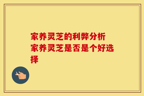 家养灵芝的利弊分析 家养灵芝是否是个好选择