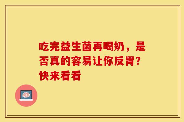 吃完益生菌再喝奶，是否真的容易让你反胃？快来看看