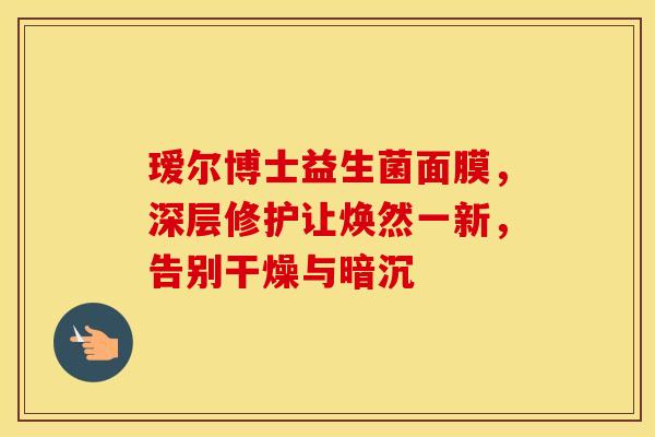 瑷尔博士益生菌面膜,深层修护让焕然一新,告别干燥与暗沉 瑷尔博士益生菌面膜,深层修护让焕然一新,告别干燥与暗沉