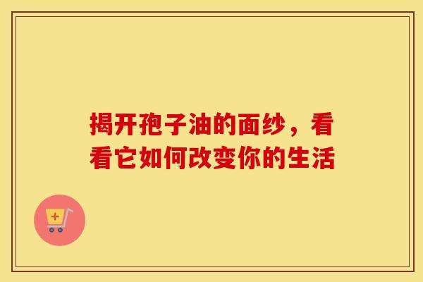 揭开孢子油的面纱，看看它如何改变你的生活