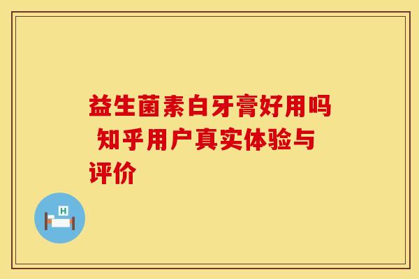 益生菌素白牙膏好用吗 知乎用户真实体验与评价 益生菌素白牙膏好用吗 知乎用户真实体验与评价
