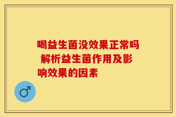 喝益生菌没效果正常吗 解析益生菌作用及影响效果的因素