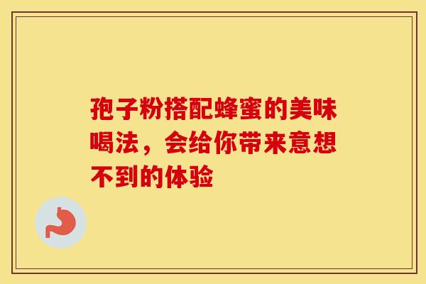 孢子粉搭配蜂蜜的美味喝法，会给你带来意想不到的体验