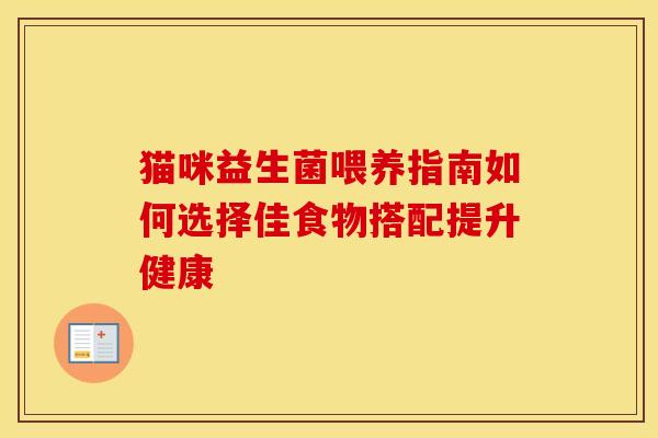 猫咪益生菌喂养指南如何选择佳食物搭配提升健康