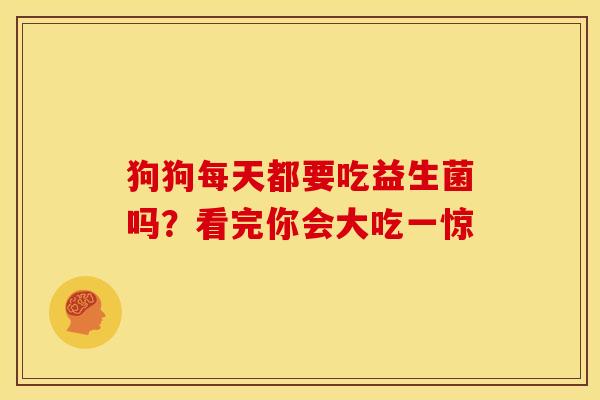 狗狗每天都要吃益生菌吗？看完你会大吃一惊