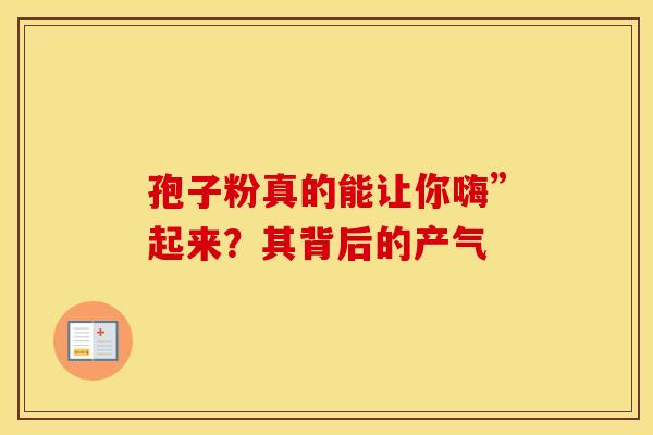 孢子粉真的能让你嗨”起来？其背后的产气