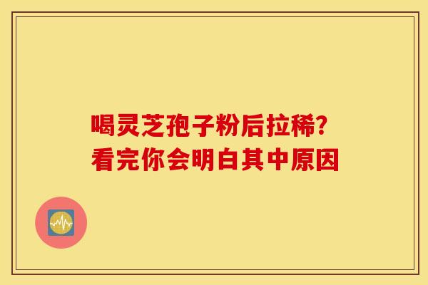喝灵芝孢子粉后拉稀？看完你会明白其中原因