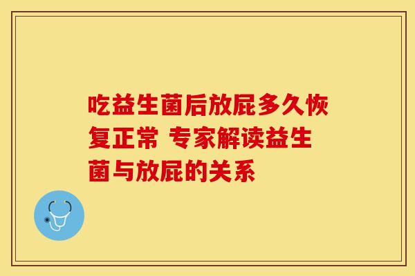 吃益生菌后放屁多久恢复正常 专家解读益生菌与放屁的关系