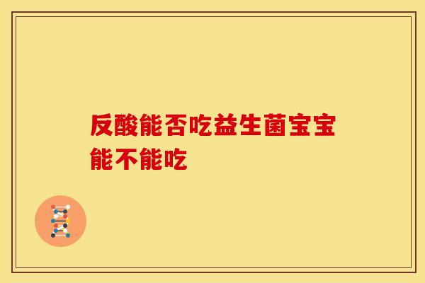 反酸能否吃益生菌宝宝能不能吃