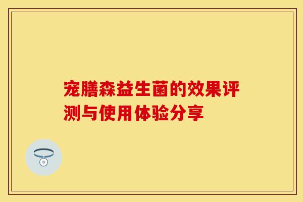 宠膳森益生菌的效果评测与使用体验分享